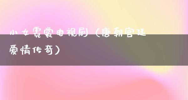 小女霓裳电视剧（唐朝宫廷爱情传奇）