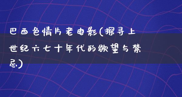 巴西色情片老电影(探寻上世纪六七十年代的欲望与禁忌)