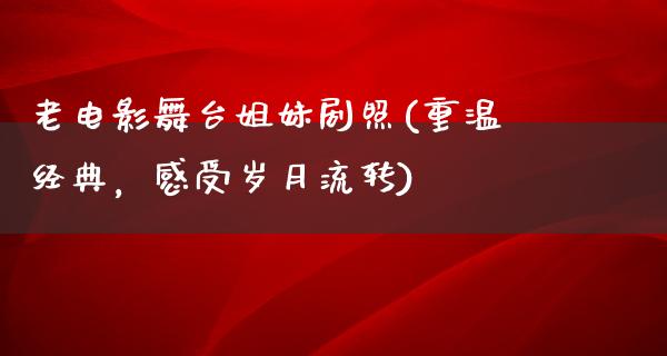 老电影舞台姐妹剧照(重温经典，感受岁月流转)