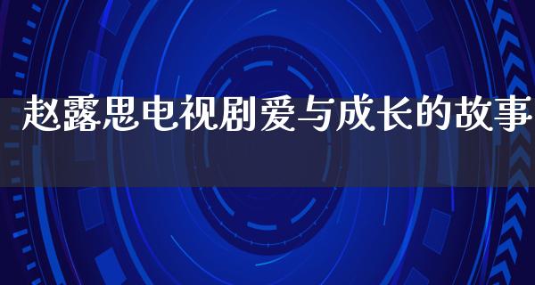 赵露思电视剧爱与成长的故事