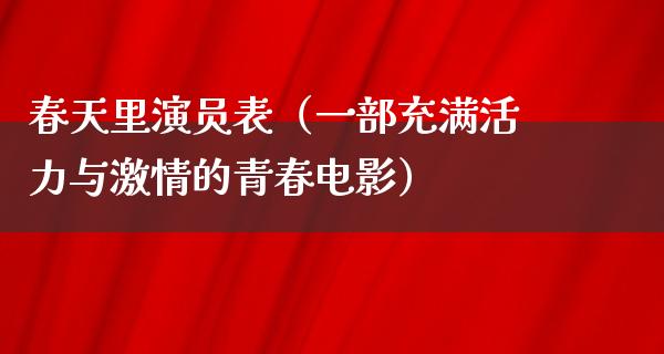 春天里演员表（一部充满活力与**的青春电影）