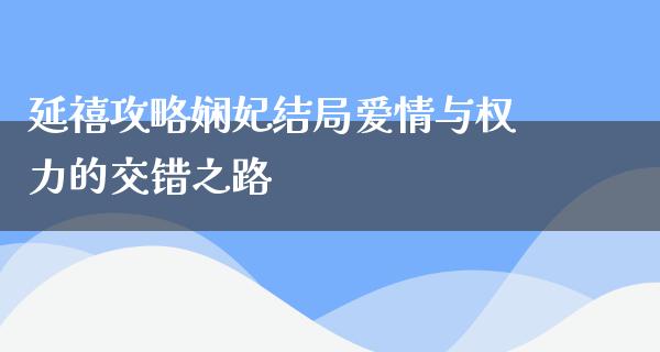 延禧攻略娴妃结局爱情与权力的交错之路