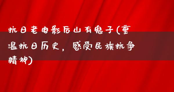 抗日老电影后山有鬼子(重温抗日历史，感受民族抗争精神)