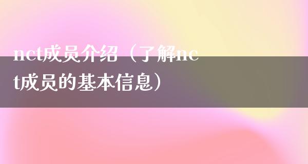 nct成员介绍（了解nct成员的基本信息）