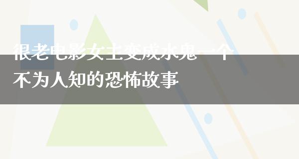 很老电影女主变成水鬼一个不为人知的恐怖故事