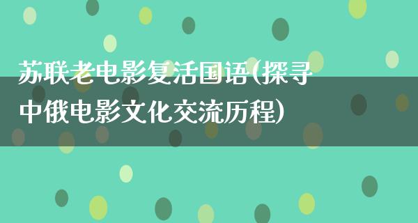 苏联老电影复活国语(探寻中俄电影文化交流历程)