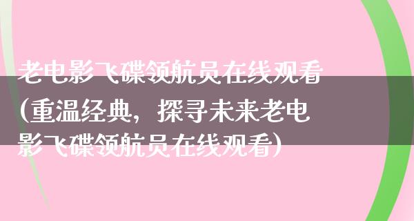 老电影飞碟领航员在线观看(重温经典，探寻未来老电影飞碟领航员在线观看)