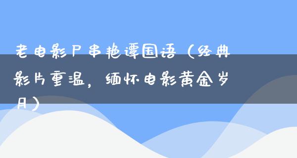 老电影尸串艳谭国语（经典影片重温，缅怀电影黄金岁月）