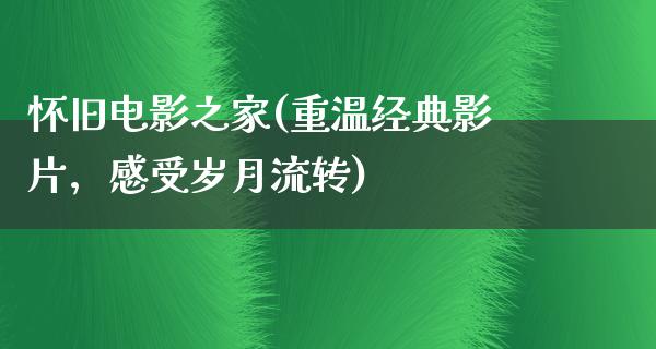 怀旧电影之家(重温经典影片，感受岁月流转)