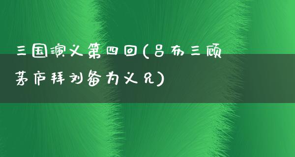 三国演义第四回(吕布三顾茅庐拜刘备为义兄)