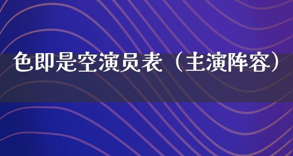 色即是空演员表（主演阵容）