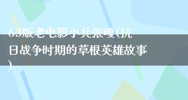 63版老电影小兵张嘎(抗日战争时期的草根英雄故事)