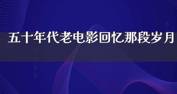 五十年代老电影回忆那段岁月