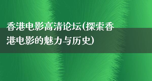 香港电影高清论坛(探索香港电影的魅力与历史)