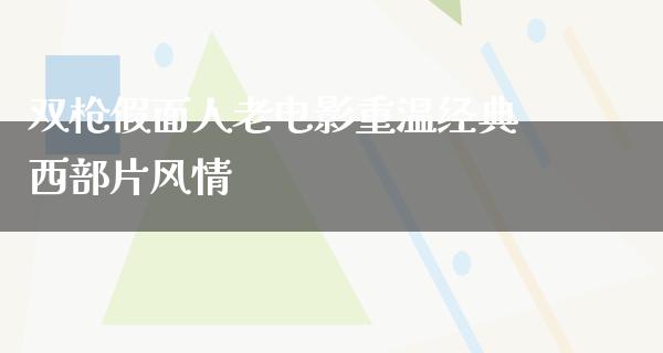 双枪假面人老电影重温经典西部片风情