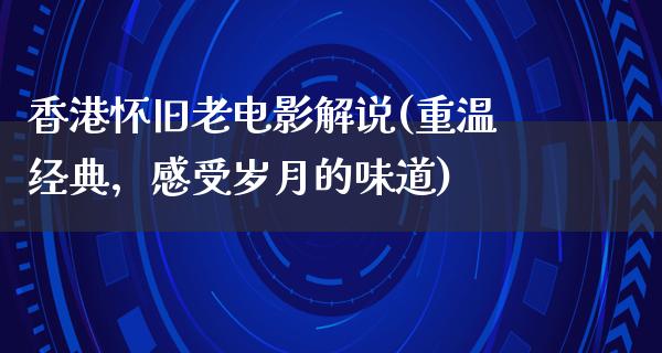 香港怀旧老电影解说(重温经典，感受岁月的味道)