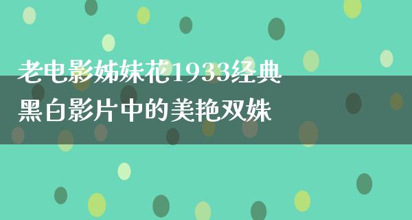 老电影姊妹花1933经典黑白影片中的美艳双姝