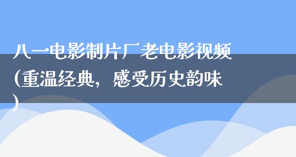 八一电影制片厂老电影视频(重温经典，感受历史韵味)