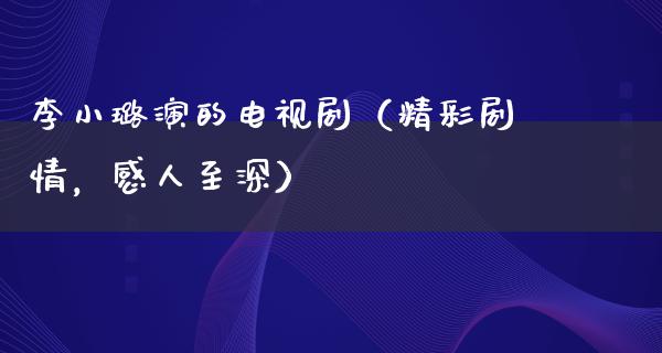 李小璐演的电视剧（精彩剧情，感人至深）