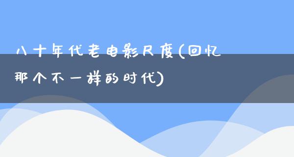 八十年代老电影尺度(回忆那个不一样的时代)