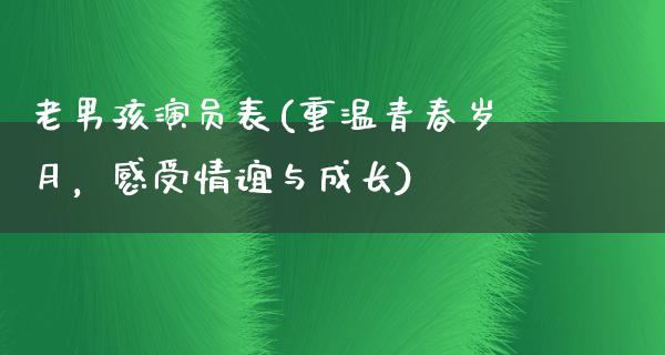 老男孩演员表(重温青春岁月，感受情谊与成长)