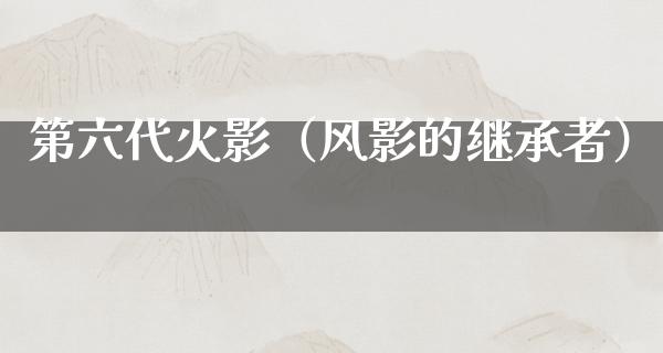 第六代火影（风影的继承者）