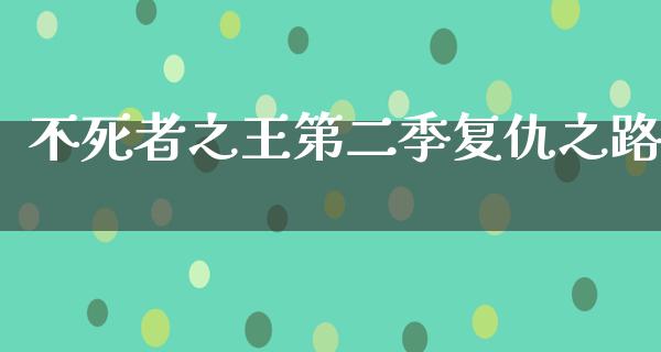 不死者之王第二季复仇之路