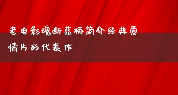 老电影魂断蓝桥简介经典爱情片的代表作