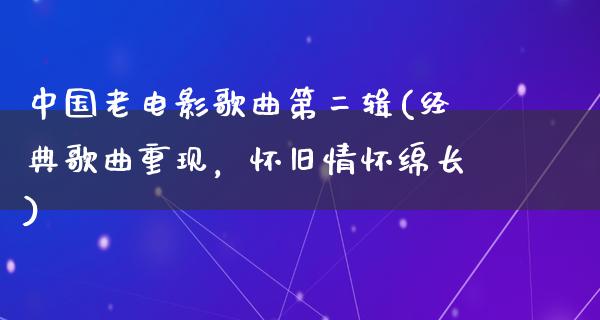 中国老电影歌曲第二辑(经典歌曲重现，怀旧情怀绵长)