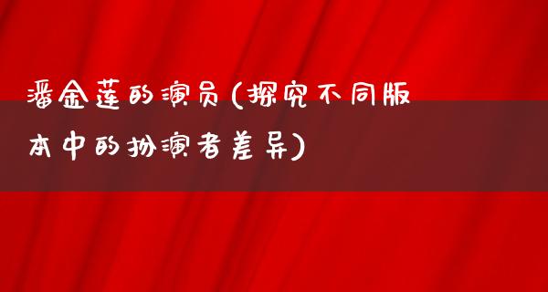 ***的演员(探究不同版本中的扮演者差异)