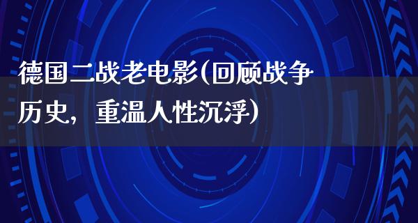 德国二战老电影(回顾战争历史，重温人性沉浮)