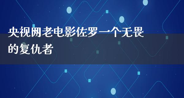 央视网老电影佐罗一个无畏的复仇者