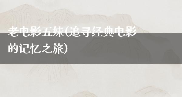 老电影五妹(追寻经典电影的记忆之旅)