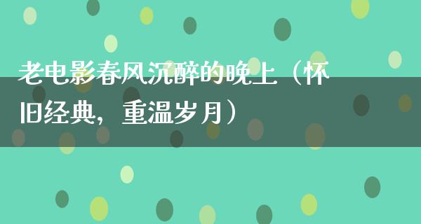 老电影春风沉醉的晚上（怀旧经典，重温岁月）