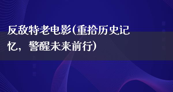 反敌特老电影(重拾历史记忆，警醒未来前行)