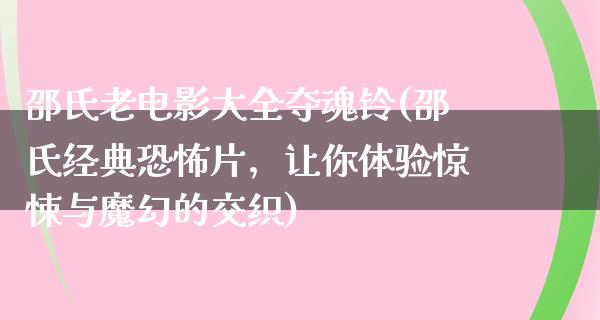 邵氏老电影大全夺魂铃(邵氏经典恐怖片，让你体验惊悚与魔幻的交织)