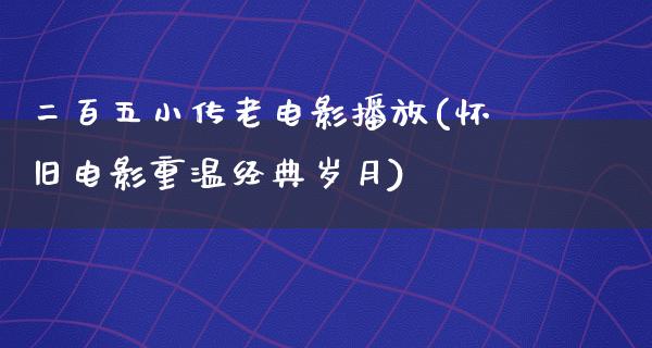 二百五小传老电影播放(怀旧电影重温经典岁月)