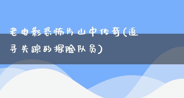 老电影恐怖片山中传奇(追寻失踪的探险队员)