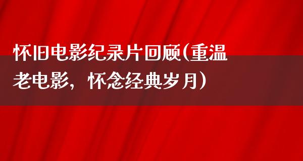 怀旧电影纪录片回顾(重温老电影，怀念经典岁月)