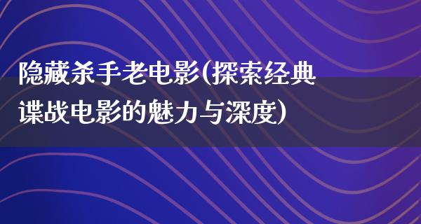 隐藏杀手老电影(探索经典谍战电影的魅力与深度)