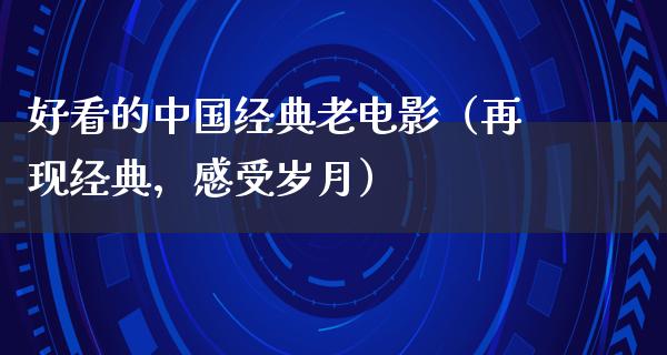 好看的中国经典老电影（再现经典，感受岁月）