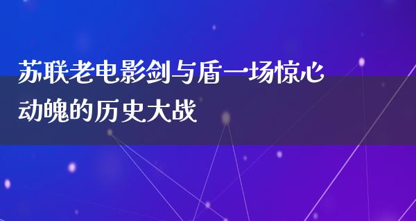 苏联老电影剑与盾一场惊心动魄的历史大战