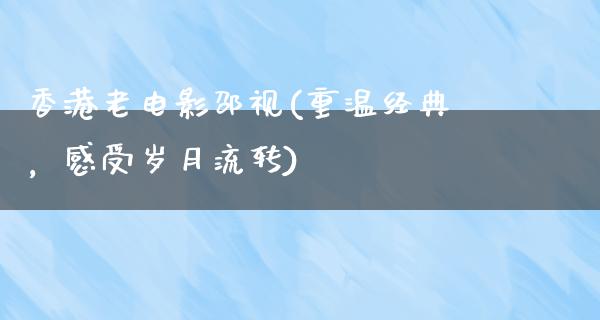 香港老电影邵视(重温经典，感受岁月流转)