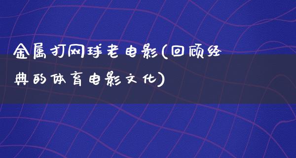 金属打网球老电影(回顾经典的体育电影文化)