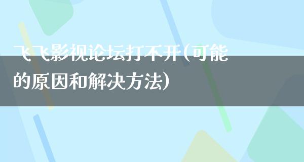 飞飞影视论坛打不开(可能的原因和解决方法)