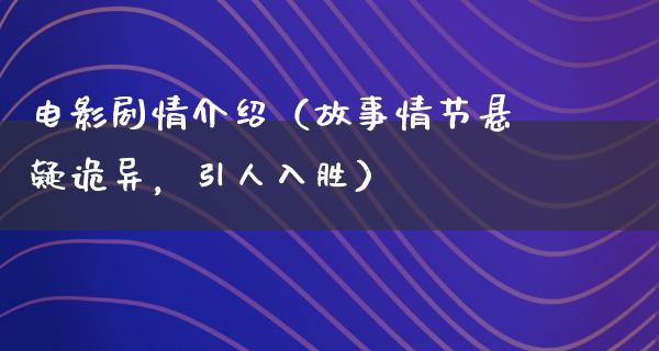 电影剧情介绍（故事情节悬疑诡异，引人入胜）