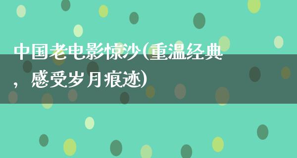 中国老电影惊沙(重温经典，感受岁月痕迹)