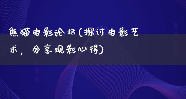 熊猫电影论坛(探讨电影艺术，分享观影心得)