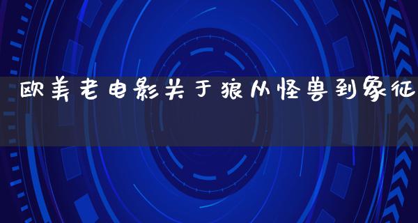 欧美老电影关于狼从怪兽到象征