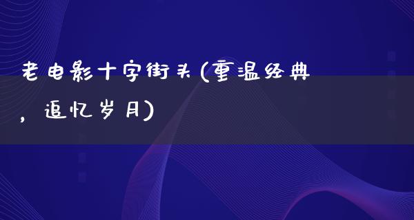 老电影十字街头(重温经典，追忆岁月)